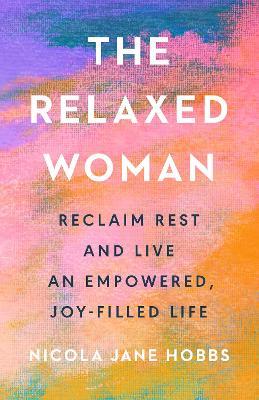 The Relaxed Woman: Reclaim Rest and Live an Empowered, Joy-Filled Life - Nicola Jane Hobbs - cover