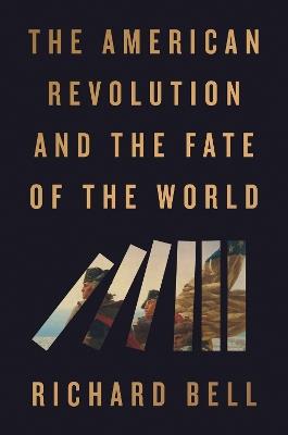 The American Revolution and the Fate of the World - Richard Bell - cover