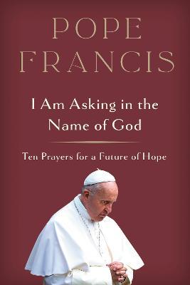 I Am Asking in the Name of God: Ten Prayers for a Future of Hope - Pope Francis - cover