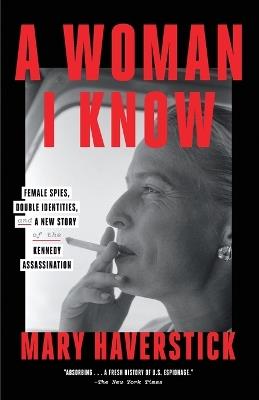 A Woman I Know: Female Spies, Double Identities, and a New Story of the Kennedy Assassination - Mary Haverstick - cover