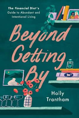 Beyond Getting By: The Financial Diet's Guide to Abundant and Intentional Living - Holly Trantham,Lauren Ver Hage - cover