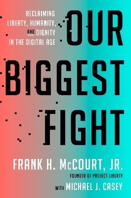 Our Biggest Fight: Reclaiming Liberty, Humanity, and Dignity in the Digital Age - Frank H. McCourt, Jr.,Michael J. Casey - cover