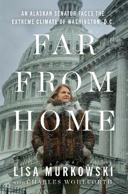 Far from Home: An Alaskan Senator Faces the Extreme Climate of Washington, D.C. - Lisa Murkowski - cover
