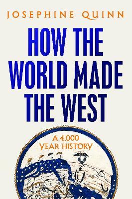 How the World Made the West: A 4,000 Year History - Josephine Quinn - cover