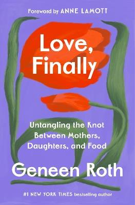 Love, Finally: Untangling the Knot Between Mothers, Daughters, and Food - Geneen Roth - cover