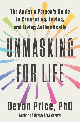 Unmasking for Life: The Autistic Person's Guide to Connecting, Loving, and Living Authentically - Devon Price - cover