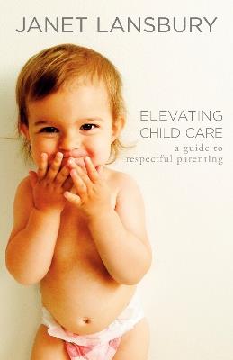 Elevating Child Care: A Guide to Respectful Parenting - Janet Lansbury - cover
