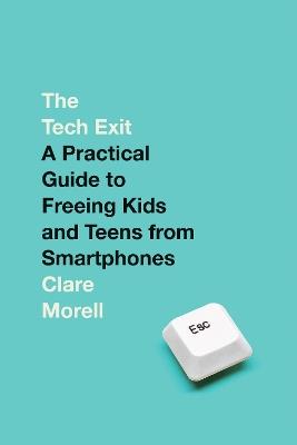 The Tech Exit: A Practical Guide to Freeing Kids and Teens from Smartphones - Clare Morell - cover