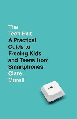 The Tech Exit: A Practical Guide to Freeing Kids and Teens from Smartphones - Clare Morell - cover