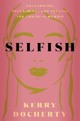 Selfish: Unlearning, Reclaiming, and Telling the Truth - Kerry Docherty - cover