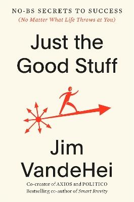 Just the Good Stuff: No-BS Secrets to Success (No Matter What Life Throws at You) - Jim VandeHei - cover