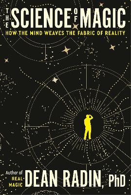 The Science of Magic: How the Mind Weaves the Fabric of Reality - Dean Radin - cover