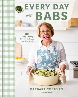 Every Day with Babs: 101 Family-Friendly Dinners for Every Day of the Week: A Cookbook - Barbara Costello - cover