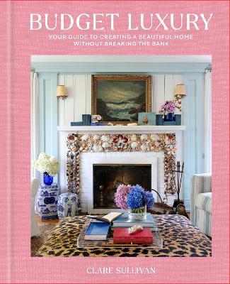 Budget Luxury: Your Guide to Creating a Beautiful Home Without Breaking the Bank - Clare Sullivan - cover