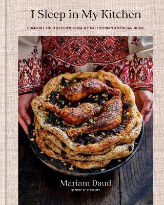 I Sleep in My Kitchen: Comfort Food Recipes from My Palestinian American Home: A Cookbook - Mariam Daud - cover