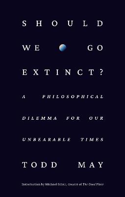 Should We Go Extinct?: A Philosophical Dilemma for Our Unbearable Times - Todd May - cover