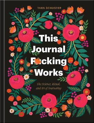This Journal F*cking Works: The Science, Ritual, and Art of Journaling - Tara Schuster - cover