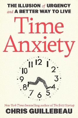 Time Anxiety: The Illusion of Urgency and a Better Way to Live - Chris Guillebeau - cover
