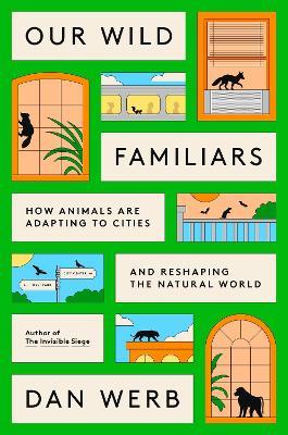 Our Wild Familiars: How Animals Are Adapting to Cities and Reshaping the Natural World - Dan Werb - cover