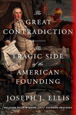 The Great Contradiction: The Tragic Side of the American Founding - Joseph J. Ellis - cover