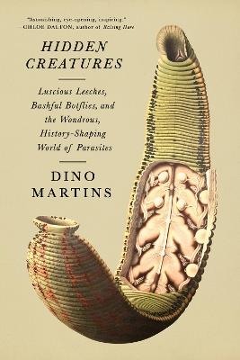 Hidden Creatures: Luscious Leeches, Bashful Botflies, and the Wondrous, History-Shaping World of Parasites - Dino Martins - cover