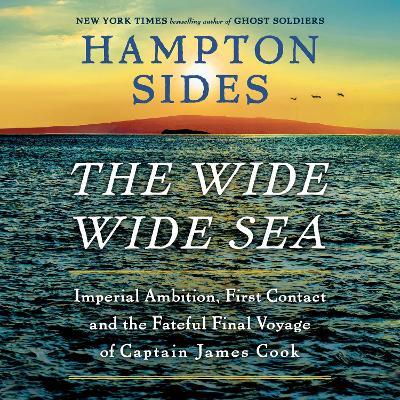 The Wide Wide Sea: Imperial Ambition, First Contact and the Fateful Final Voyage of Captain James Cook - Hampton Sides - cover