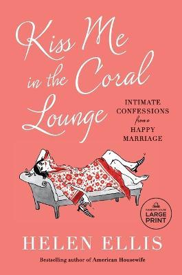 Kiss Me in the Coral Lounge: Intimate Confessions from a Happy Marriage - Helen Ellis - cover