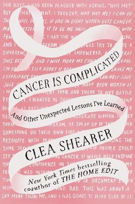 Cancer Is Complicated: And Other Unexpected Lessons I've Learned - Clea Shearer - cover