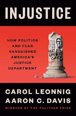 Injustice: How Politics and Fear Vanquished America's Justice Department - Carol Leonnig,Aaron C. Davis - cover