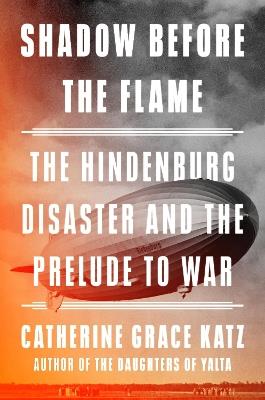Shadow Before the Flame: The Hindenburg Disaster and the Prelude to War - Catherine Grace Katz - cover