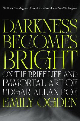 Darkness Becomes Bright: On the Brief Life and Immortal Art of Edgar Allan Poe - Emily Ogden - cover