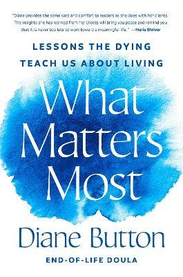 What Matters Most: Lessons the Dying Teach Us About Living - Diane Button - cover