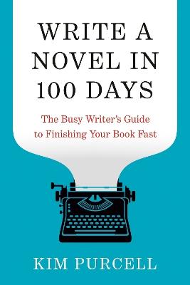 Write a Novel in 100 Days: The Busy Writer's Guide to Finishing Your Book Fast - Kim Purcell - cover