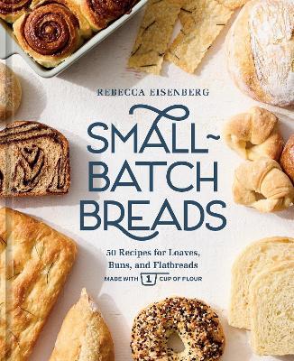 Small-Batch Breads: 50 Recipes for Loaves, Buns, and Flatbreads Made with One Cup of Flour  [A Baking Book] - Rebecca Eisenberg - cover
