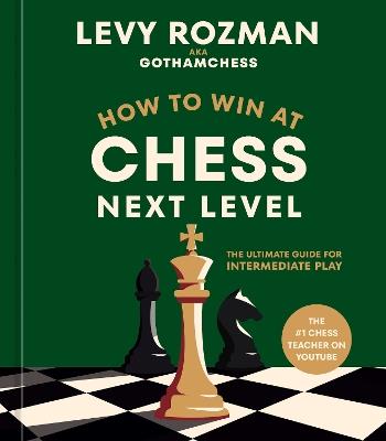 How to Win at Chess, Next Level: The Ultimate Guide for Intermediate Play - Levy Rozman - cover