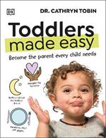 Toddlers Made Easy: Become the Parent Every Child Needs