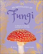 An Anthology of Fungi: A Collection of Mushrooms, Toadstools and Other Fungi