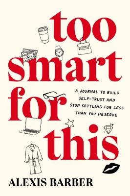 Too Smart for This: A Journal to Build Self-Trust and Stop Settling for Less Then You Deserve - Alexis Barber - cover