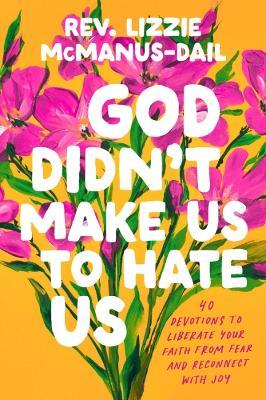 God Didn't Make Us to Hate Us: 40 Devotions to Liberate Your Faith from Fear and Reconnect with Joy - Rev. Lizzie Mcmanus-Dail - cover
