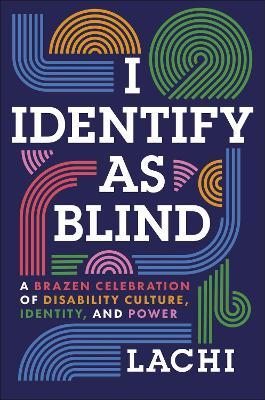I Identify as Blind: A Brazen Celebration of Disability Culture, Identity, and Power - Lachi,Tim Vandehey - cover