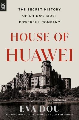 House of Huawei: The Secret History of China's Most Powerful Company - Eva Dou - cover