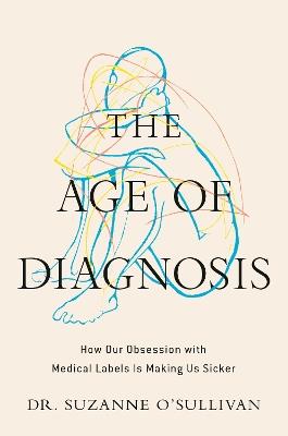 The Age of Diagnosis: How Our Obsession with Medical Labels Is Making Us Sicker - Suzanne O'Sullivan - cover