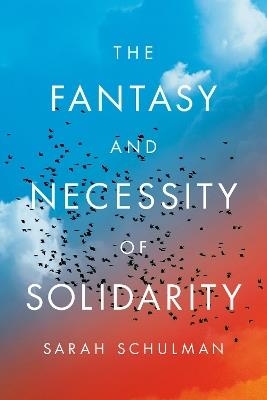 The Fantasy and Necessity of Solidarity - Sarah Schulman - cover