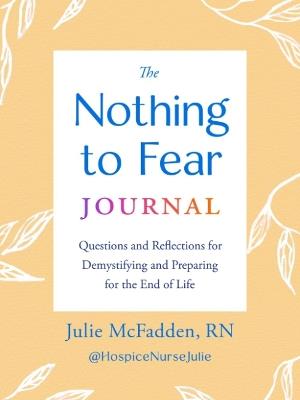 The Nothing to Fear Journal: Questions and Reflections for Demystifying and Preparing for the End of Life - Julie McFadden - cover