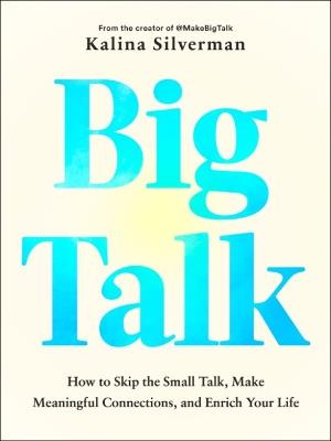 Big Talk: How to Skip the Small Talk, Make Meaningful Connections, and Enrich Your Life - Kalina Silverman - cover