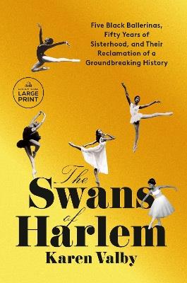 The Swans of Harlem: Five Black Ballerinas, Fifty Years of Sisterhood, and Their Reclamation of a Groundbreaking History - Karen Valby - cover