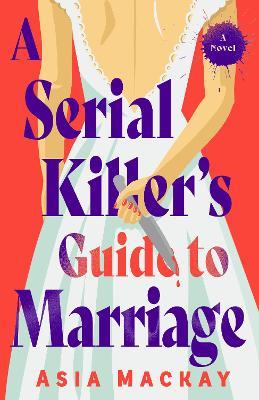 A Serial Killer's Guide to Marriage: A Novel - Asia Mackay - cover