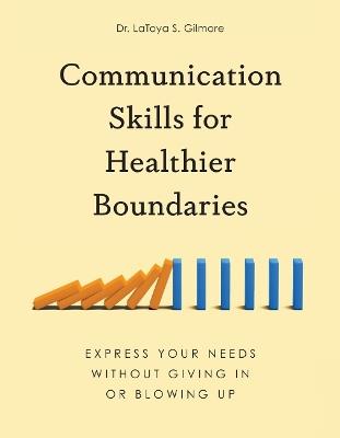 Communication Skills for Healthier Boundaries: Express Your Needs without Giving in or Blowing Up - LaToya S. Gilmore - cover