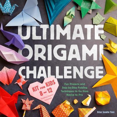 Ultimate Origami Challenge Kit for Kids 8-12: Fun Projects and Step-by-Step Folding Techniques to Go from Novice to Pro (Folding Papers Included) - Brian Soonho Yoon - cover
