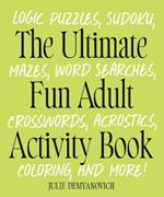 The Ultimate Fun Adult Acticvity Book: Logic Puzzles, Sudoku, Mazes, Word Searches, Crosswords, Acrostics, Coloring, and More!